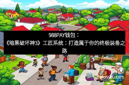 988PAY钱包：《暗黑破坏神3》工匠系统：打造属于你的终极装备之路
