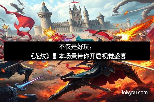 不仅是好玩，《龙纹》副本场景带你开启视觉盛宴